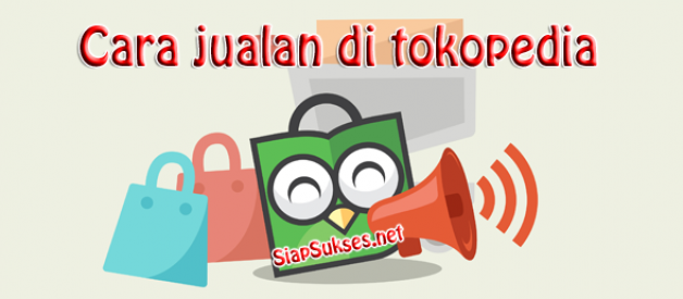 Cara jualan di tokopedia terbaru - Siap Sukses